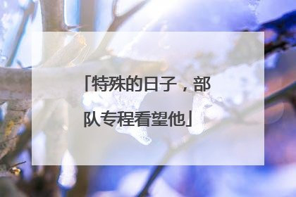 特殊的日子，部队专程看望他