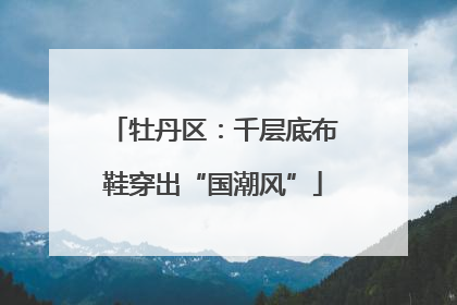 牡丹区：千层底布鞋穿出“国潮风”