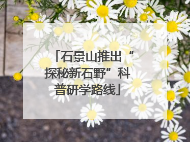 石景山推出“探秘新石野”科普研学路线
