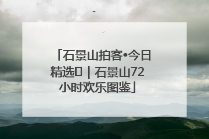 石景山拍客•今日精选⑲｜石景山72小时欢乐图鉴