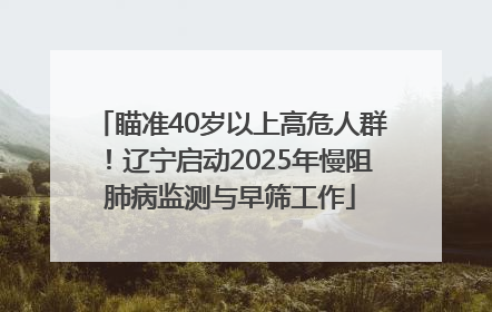瞄准40岁以上高危人群！辽宁启动2025年慢阻肺病监测与早筛工作