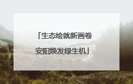 生态绘就新画卷 安阳焕发绿生机