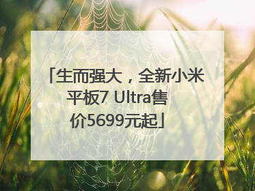 生而强大，全新小米平板7 Ultra售价5699元起