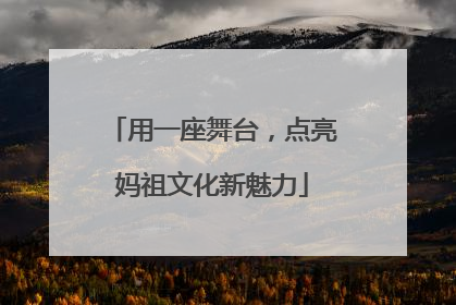 用一座舞台，点亮妈祖文化新魅力