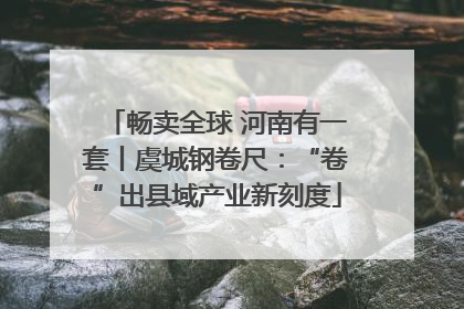 畅卖全球 河南有一套丨虞城钢卷尺：“卷”出县域产业新刻度