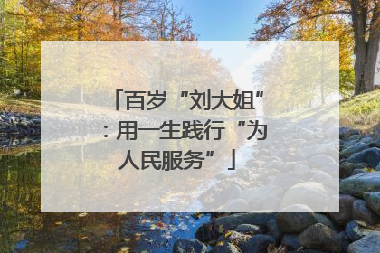 百岁“刘大姐”：用一生践行“为人民服务”