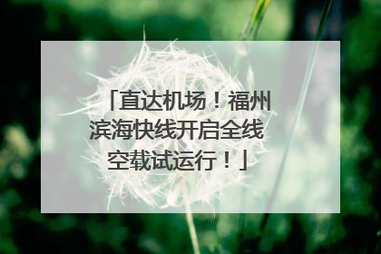 直达机场！福州滨海快线开启全线空载试运行！