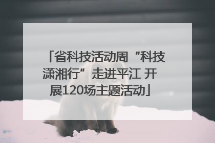 省科技活动周“科技潇湘行”走进平江 开展120场主题活动
