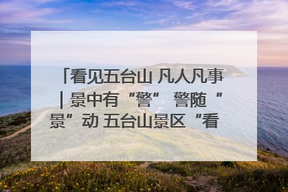 看见五台山 凡人凡事｜景中有“警” 警随“景”动 五台山景区“看得见”的平安守护