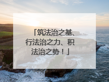 筑法治之基、行法治之力、积法治之势！