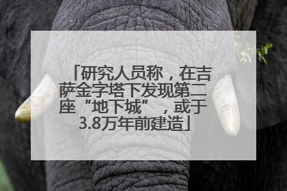 研究人员称，在吉萨金字塔下发现第二座“地下城”，或于3.8万年前建造
