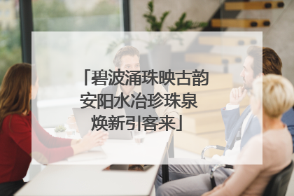 碧波涌珠映古韵 安阳水冶珍珠泉焕新引客来