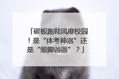 碳板跑鞋风靡校园！是“体考神器”还是“毁脚凶器”？