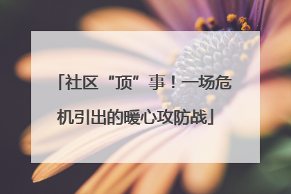 社区“顶”事！一场危机引出的暖心攻防战