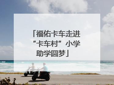 福佑卡车走进“卡车村”小学助学圆梦