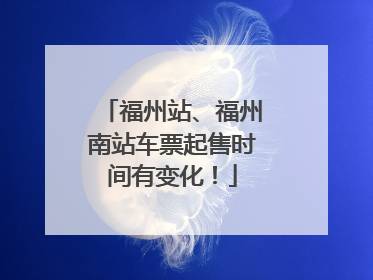 福州站、福州南站车票起售时间有变化！