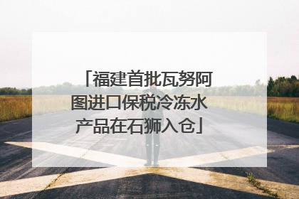 福建首批瓦努阿图进口保税冷冻水产品在石狮入仓