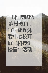 科技赋能乡村教育，宜宾筠连沐爱中心校开展“科技进校园”活动