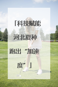 科技赋能 河北夏种跑出“加速度”