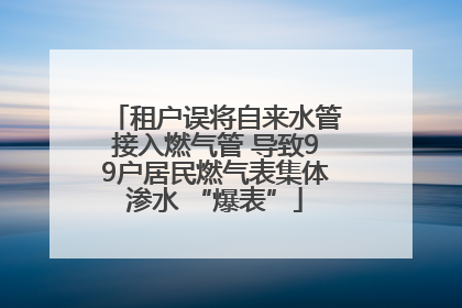 租户误将自来水管接入燃气管 导致99户居民燃气表集体渗水 “爆表”