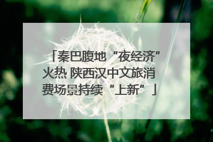秦巴腹地“夜经济”火热 陕西汉中文旅消费场景持续“上新”