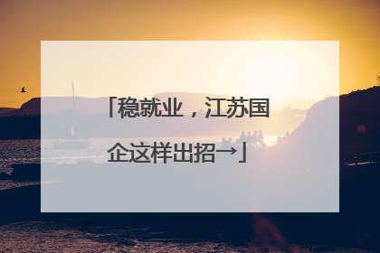 稳就业，江苏国企这样出招→
