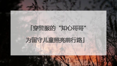 穿警服的“知心哥哥”为留守儿童照亮前行路