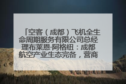 空客（成都）飞机全生命周期服务有限公司总经理布莱恩·阿格纽：成都航空产业生态完备，营商环境优势显著