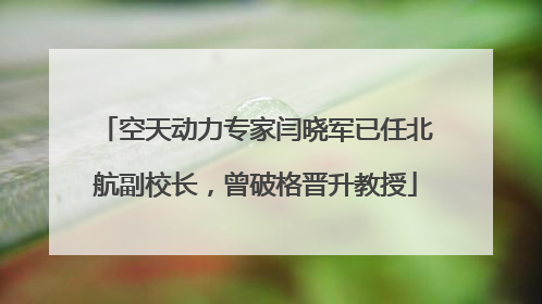 空天动力专家闫晓军已任北航副校长，曾破格晋升教授