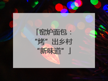 窑炉面包：“烤”出乡村“新味道”