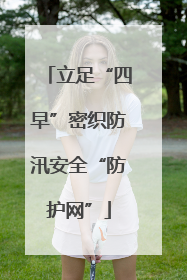 立足“四早”密织防汛安全“防护网”