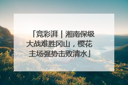 竞彩湃｜湘南保级大战难胜冈山，樱花主场强势击败清水