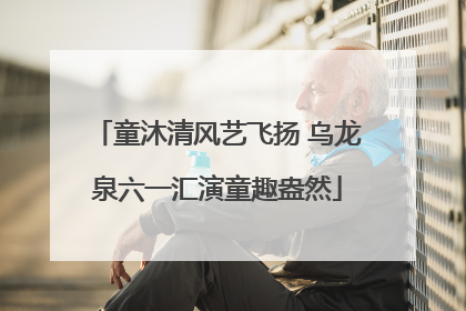童沐清风艺飞扬 乌龙泉六一汇演童趣盎然