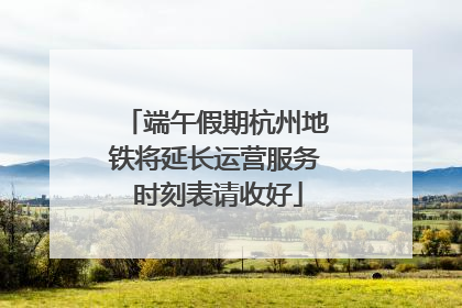 端午假期杭州地铁将延长运营服务 时刻表请收好
