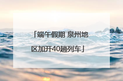 端午假期 泉州地区加开40趟列车