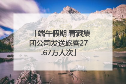 端午假期 青藏集团公司发送旅客27.67万人次