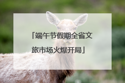 端午节假期全省文旅市场火爆开局