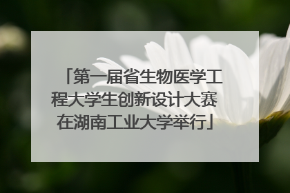 第一届省生物医学工程大学生创新设计大赛在湖南工业大学举行