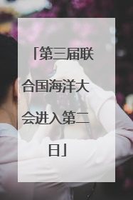 第三届联合国海洋大会进入第二日