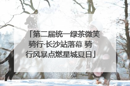 第二届统一绿茶微笑骑行·长沙站落幕 骑行风暴点燃星城夏日