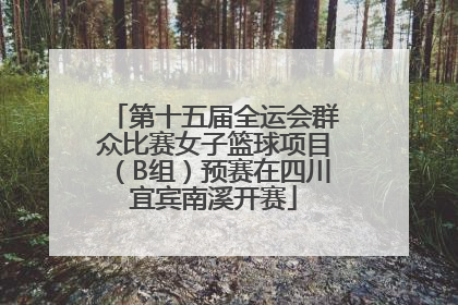 第十五届全运会群众比赛女子篮球项目（B组）预赛在四川宜宾南溪开赛