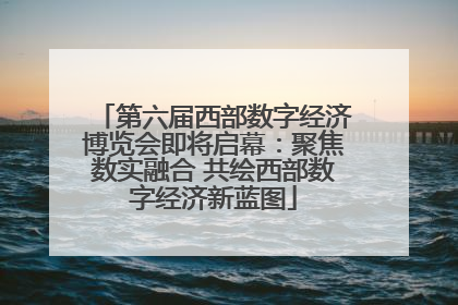 第六届西部数字经济博览会即将启幕：聚焦数实融合 共绘西部数字经济新蓝图