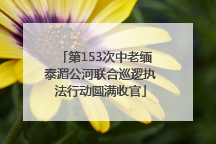 第153次中老缅泰湄公河联合巡逻执法行动圆满收官