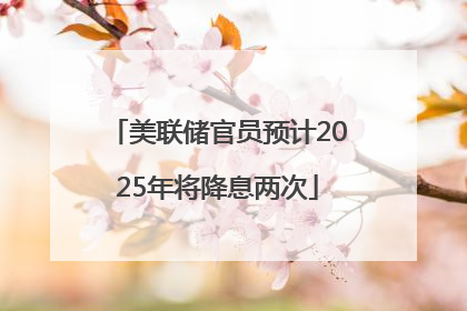 美联储官员预计2025年将降息两次