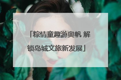 粽情童趣游奥帆 解锁岛城文旅新发展
