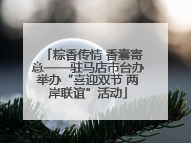 粽香传情 香囊寄意——驻马店市台办举办“喜迎双节 两岸联谊”活动