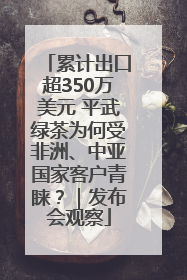 累计出口超350万美元 平武绿茶为何受非洲、中亚国家客户青睐？｜发布会观察