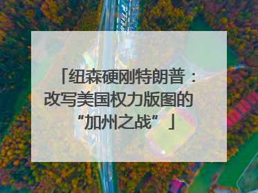 纽森硬刚特朗普：改写美国权力版图的 “加州之战”
