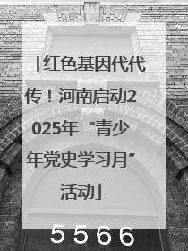 红色基因代代传！河南启动2025年“青少年党史学习月”活动