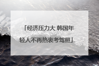 经济压力大 韩国年轻人不再热衷考驾照